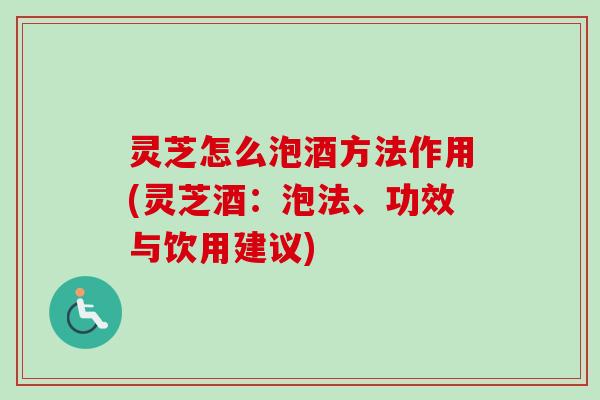 灵芝怎么泡酒方法作用(灵芝酒:泡法、功效与饮用建议)-第1张图片-卓越灵芝孢子粉 灵芝怎么泡酒方法作用(灵芝酒:泡法、功效与饮用建议)-第1张图片-卓越灵芝孢子粉