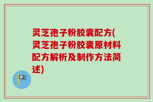 灵芝孢子粉胶囊配方(灵芝孢子粉胶囊原材料配方解析及制作方法简述)-第1张图片-卓越灵芝孢子粉 灵芝孢子粉胶囊配方(灵芝孢子粉胶囊原材料配方解析及制作方法简述)-第1张图片-卓越灵芝孢子粉