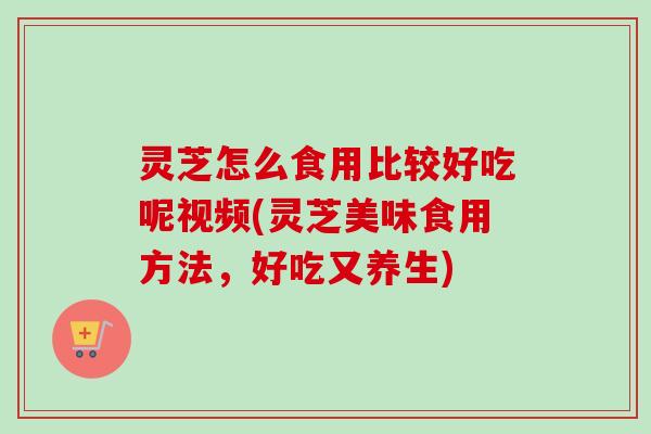 灵芝怎么食用比较好吃呢视频(灵芝美味食用方法,好吃又养生)-第1张图片-卓越灵芝孢子粉 灵芝怎么食用比较好吃呢视频(灵芝美味食用方法,好吃又养生)-第1张图片-卓越灵芝孢子粉
