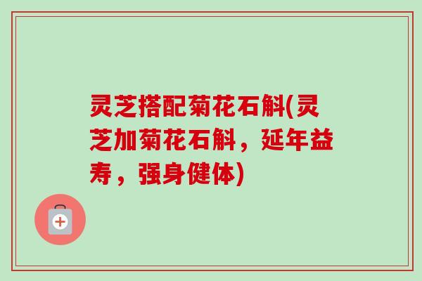 灵芝搭配菊花石斛(灵芝加菊花石斛,延年益寿,强身健体)-第1张图片-卓越灵芝孢子粉 灵芝搭配菊花石斛(灵芝加菊花石斛,延年益寿,强身健体)-第1张图片-卓越灵芝孢子粉