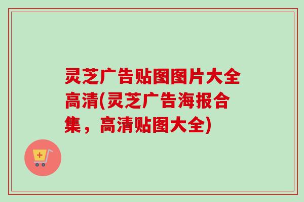 灵芝广告贴图图片大全高清(灵芝广告海报合集,高清贴图大全)-第1张图片-卓越灵芝孢子粉 灵芝广告贴图图片大全高清(灵芝广告海报合集,高清贴图大全)-第1张图片-卓越灵芝孢子粉