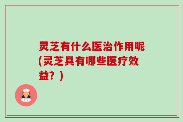 灵芝有什么医治作用呢(灵芝具有哪些医疗效益？)-第1张图片-卓越灵芝孢子粉