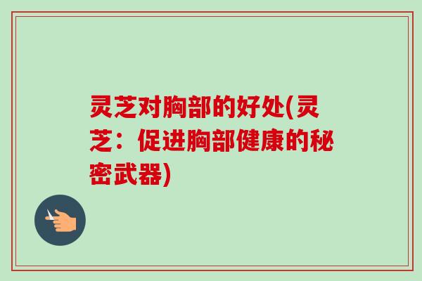 灵芝对胸部的好处(灵芝:促进胸部健康的秘密武器)-第1张图片-卓越灵芝孢子粉 灵芝对胸部的好处(灵芝:促进胸部健康的秘密武器)-第1张图片-卓越灵芝孢子粉