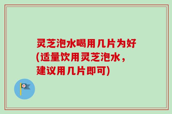灵芝泡水喝用几片为好(适量饮用灵芝泡水,建议用几片即可)-第1张图片-卓越灵芝孢子粉 灵芝泡水喝用几片为好(适量饮用灵芝泡水,建议用几片即可)-第1张图片-卓越灵芝孢子粉