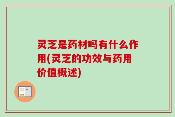 灵芝是药材吗有什么作用(灵芝的功效与药用价值概述)-第1张图片-卓越灵芝孢子粉 灵芝是药材吗有什么作用(灵芝的功效与药用价值概述)-第1张图片-卓越灵芝孢子粉