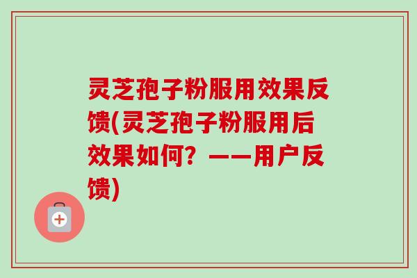 灵芝孢子粉服用效果反馈(灵芝孢子粉服用后效果如何?——用户反馈)-第1张图片-卓越灵芝孢子粉 灵芝孢子粉服用效果反馈(灵芝孢子粉服用后效果如何?——用户反馈)-第1张图片-卓越灵芝孢子粉