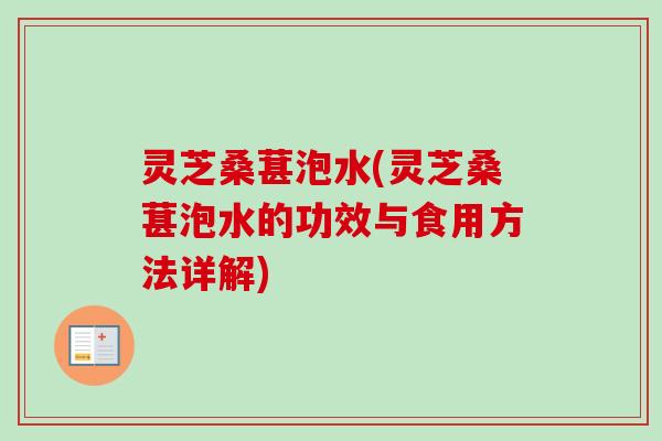 灵芝桑葚泡水(灵芝桑葚泡水的功效与食用方法详解)-第1张图片-卓越灵芝孢子粉 灵芝桑葚泡水(灵芝桑葚泡水的功效与食用方法详解)-第1张图片-卓越灵芝孢子粉