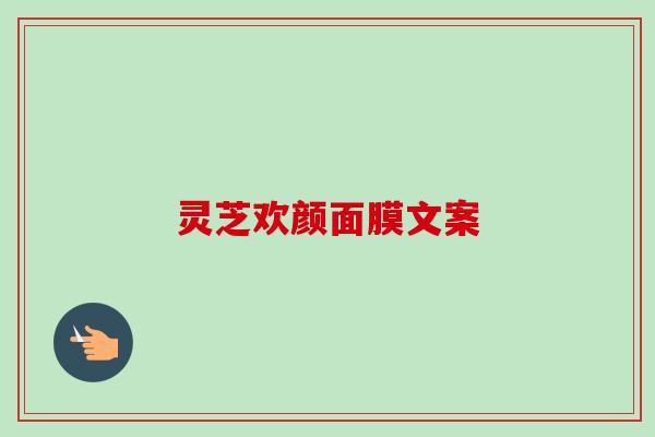 灵芝欢颜面膜文案-第1张图片-卓越灵芝孢子粉 灵芝欢颜面膜文案-第1张图片-卓越灵芝孢子粉