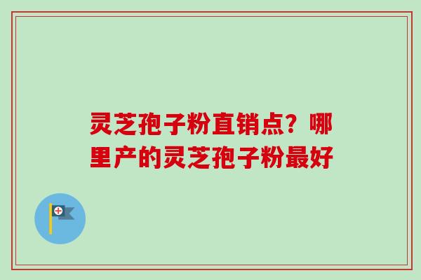 灵芝孢子粉直销点?哪里产的灵芝孢子粉最好-第1张图片-卓越灵芝孢子粉 灵芝孢子粉直销点?哪里产的灵芝孢子粉最好-第1张图片-卓越灵芝孢子粉