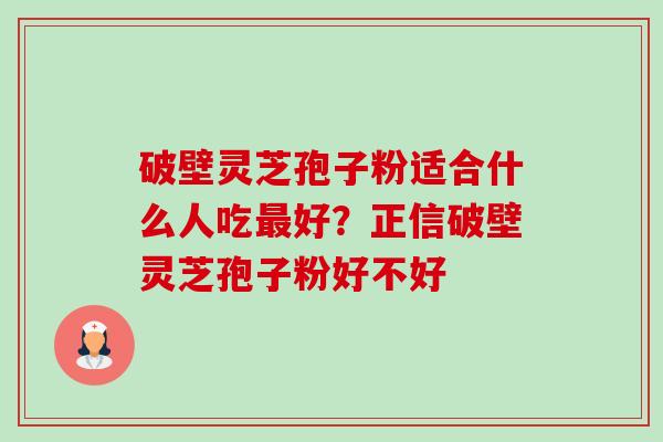 破壁灵芝孢子粉适合什么人吃最好?正信破壁灵芝孢子粉好不好-第1张图片-卓越灵芝孢子粉 破壁灵芝孢子粉适合什么人吃最好?正信破壁灵芝孢子粉好不好-第1张图片-卓越灵芝孢子粉