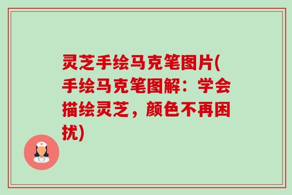 灵芝手绘马克笔图片(手绘马克笔图解:学会描绘灵芝,颜色不再困扰)-第1张图片-卓越灵芝孢子粉 灵芝手绘马克笔图片(手绘马克笔图解:学会描绘灵芝,颜色不再困扰)-第1张图片-卓越灵芝孢子粉
