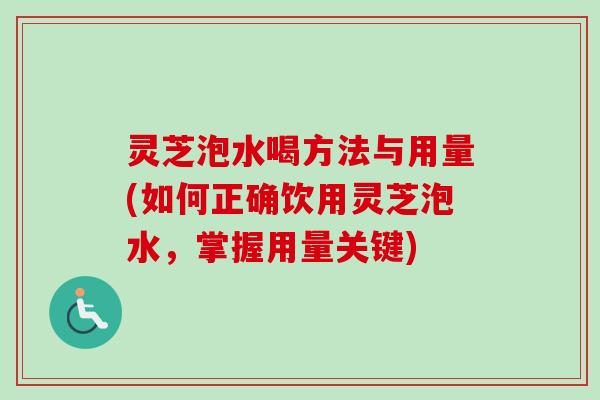 灵芝泡水喝方法与用量(如何正确饮用灵芝泡水，掌握用量关键)-第1张图片-卓越灵芝孢子粉