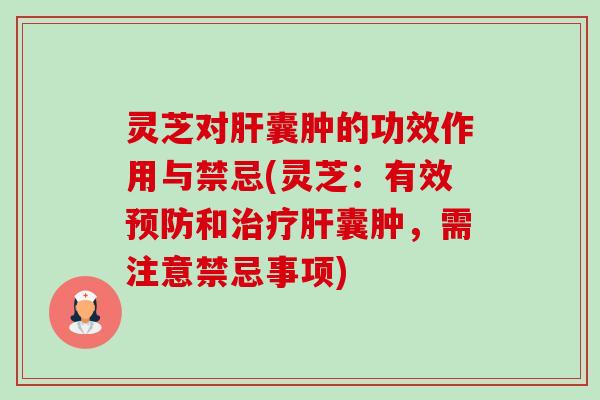 灵芝对肝囊肿的功效作用与禁忌(灵芝:有效预防和治疗肝囊肿,需注意禁忌事项)-第1张图片-卓越灵芝孢子粉 灵芝对肝囊肿的功效作用与禁忌(灵芝:有效预防和治疗肝囊肿,需注意禁忌事项)-第1张图片-卓越灵芝孢子粉