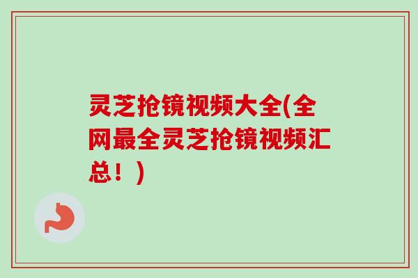 灵芝抢镜视频大全(全网最全灵芝抢镜视频汇总!)-第1张图片-卓越灵芝孢子粉 灵芝抢镜视频大全(全网最全灵芝抢镜视频汇总!)-第1张图片-卓越灵芝孢子粉
