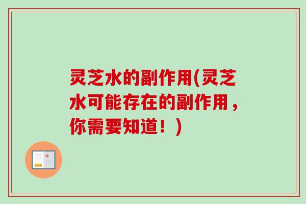 灵芝水的副作用(灵芝水可能存在的副作用,你需要知道!)-第1张图片-卓越灵芝孢子粉 灵芝水的副作用(灵芝水可能存在的副作用,你需要知道!)-第1张图片-卓越灵芝孢子粉