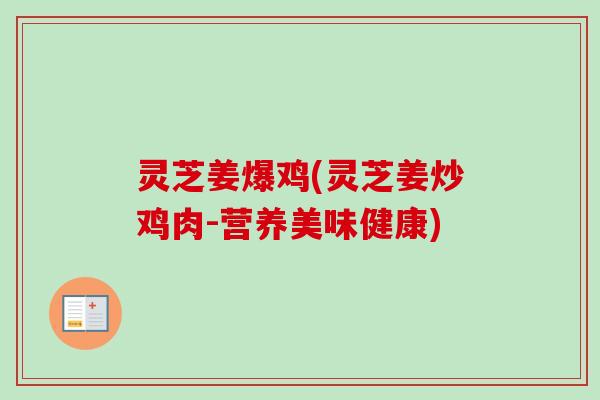 灵芝姜爆鸡(灵芝姜炒鸡肉-营养美味健康)-第1张图片-卓越灵芝孢子粉