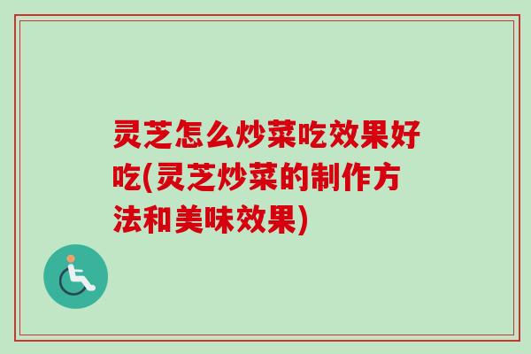 灵芝怎么炒菜吃效果好吃(灵芝炒菜的制作方法和美味效果)-第1张图片-卓越灵芝孢子粉