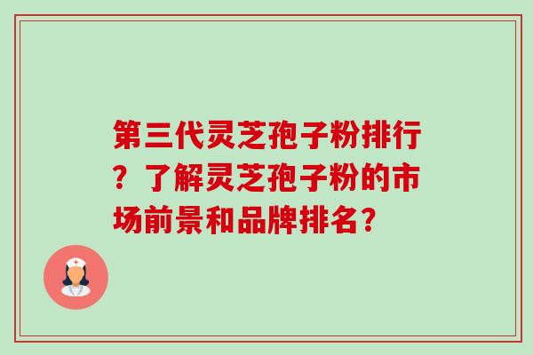 第三代灵芝孢子粉排行?了解灵芝孢子粉的市场前景和品牌排名?-第1张图片-卓越灵芝孢子粉 第三代灵芝孢子粉排行?了解灵芝孢子粉的市场前景和品牌排名?-第1张图片-卓越灵芝孢子粉