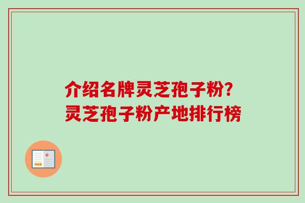 介绍名牌灵芝孢子粉?灵芝孢子粉产地排行榜-第1张图片-卓越灵芝孢子粉 介绍名牌灵芝孢子粉?灵芝孢子粉产地排行榜-第1张图片-卓越灵芝孢子粉