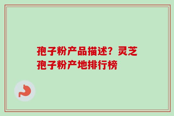 孢子粉产品描述?灵芝孢子粉产地排行榜-第1张图片-卓越灵芝孢子粉 孢子粉产品描述?灵芝孢子粉产地排行榜-第1张图片-卓越灵芝孢子粉