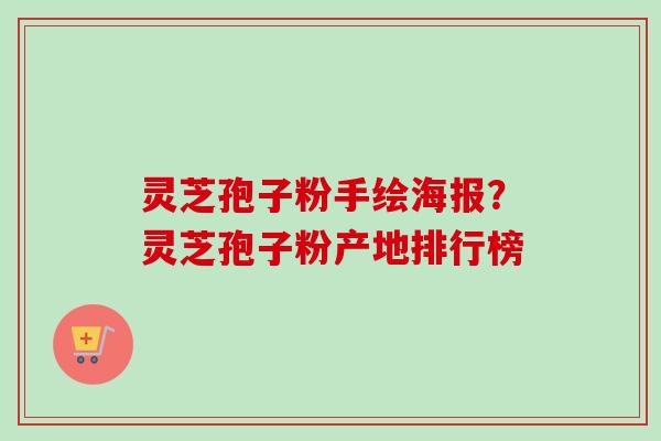 灵芝孢子粉手绘海报?灵芝孢子粉产地排行榜-第1张图片-卓越灵芝孢子粉 灵芝孢子粉手绘海报?灵芝孢子粉产地排行榜-第1张图片-卓越灵芝孢子粉