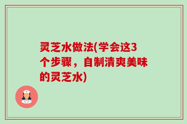 灵芝水做法(学会这3个步骤,自制清爽美味的灵芝水)-第1张图片-卓越灵芝孢子粉 灵芝水做法(学会这3个步骤,自制清爽美味的灵芝水)-第1张图片-卓越灵芝孢子粉