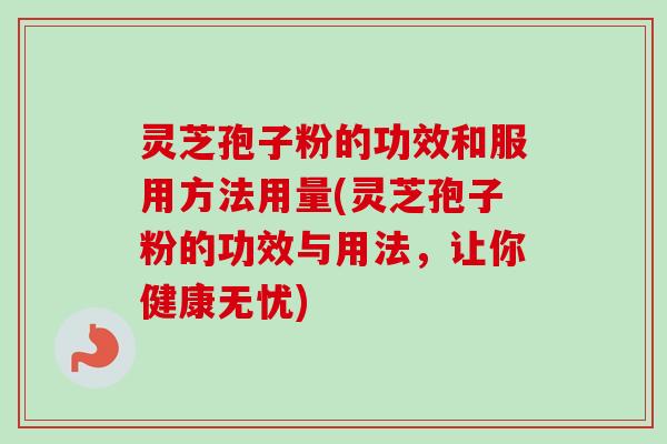 灵芝孢子粉的功效和服用方法用量(灵芝孢子粉的功效与用法,让你健康无忧)-第1张图片-卓越灵芝孢子粉 灵芝孢子粉的功效和服用方法用量(灵芝孢子粉的功效与用法,让你健康无忧)-第1张图片-卓越灵芝孢子粉