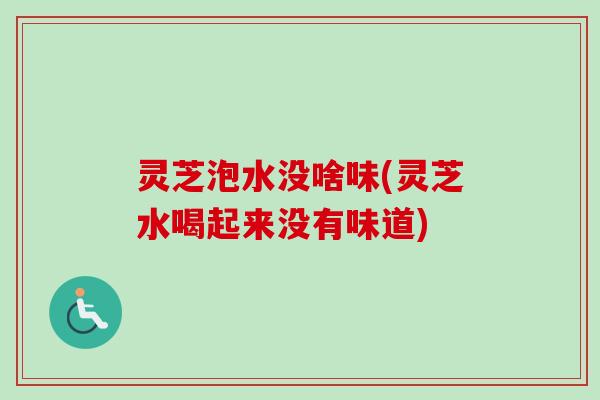 灵芝泡水没啥味(灵芝水喝起来没有味道)-第1张图片-卓越灵芝孢子粉 灵芝泡水没啥味(灵芝水喝起来没有味道)-第1张图片-卓越灵芝孢子粉