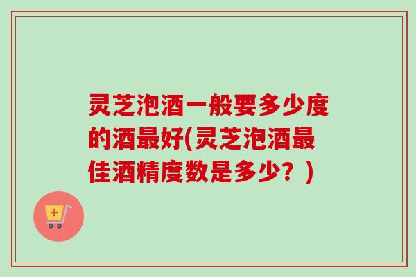 灵芝泡酒一般要多少度的酒最好(灵芝泡酒最佳酒精度数是多少?)-第1张图片-卓越灵芝孢子粉 灵芝泡酒一般要多少度的酒最好(灵芝泡酒最佳酒精度数是多少?)-第1张图片-卓越灵芝孢子粉