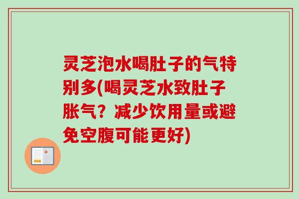 灵芝泡水喝肚子的气特别多(喝灵芝水致肚子胀气?减少饮用量或避免空腹可能更好)-第1张图片-卓越灵芝孢子粉 灵芝泡水喝肚子的气特别多(喝灵芝水致肚子胀气?减少饮用量或避免空腹可能更好)-第1张图片-卓越灵芝孢子粉