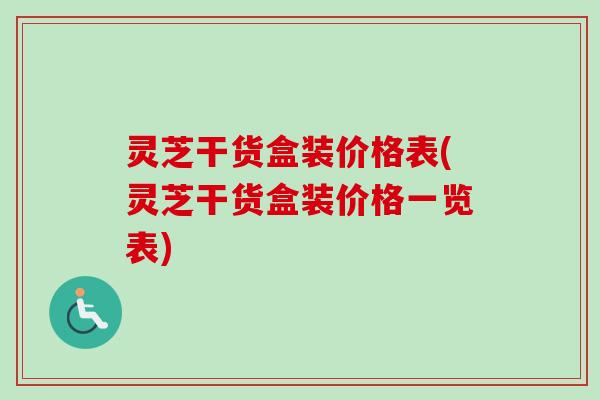 灵芝干货盒装价格表(灵芝干货盒装价格一览表)-第1张图片-卓越灵芝孢子粉 灵芝干货盒装价格表(灵芝干货盒装价格一览表)-第1张图片-卓越灵芝孢子粉