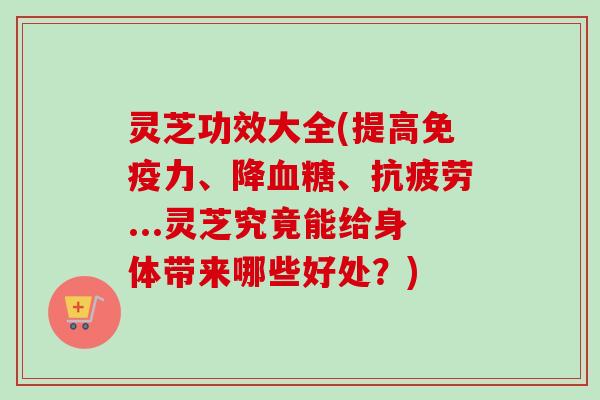 灵芝功效大全(提高免疫力、降血糖、抗疲劳...灵芝究竟能给身体带来哪些好处?)-第1张图片-卓越灵芝孢子粉 灵芝功效大全(提高免疫力、降血糖、抗疲劳...灵芝究竟能给身体带来哪些好处?)-第1张图片-卓越灵芝孢子粉