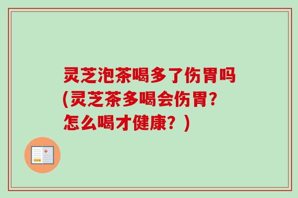 灵芝泡茶喝多了伤胃吗(灵芝茶多喝会伤胃？怎么喝才健康？)-第1张图片-卓越灵芝孢子粉