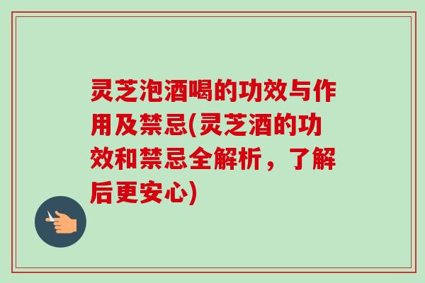 灵芝泡酒喝的功效与作用及禁忌(灵芝酒的功效和禁忌全解析,了解后更安心)-第1张图片-卓越灵芝孢子粉 灵芝泡酒喝的功效与作用及禁忌(灵芝酒的功效和禁忌全解析,了解后更安心)-第1张图片-卓越灵芝孢子粉