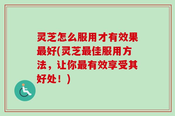 灵芝怎么服用才有效果最好(灵芝最佳服用方法,让你最有效享受其好处!)-第1张图片-卓越灵芝孢子粉 灵芝怎么服用才有效果最好(灵芝最佳服用方法,让你最有效享受其好处!)-第1张图片-卓越灵芝孢子粉