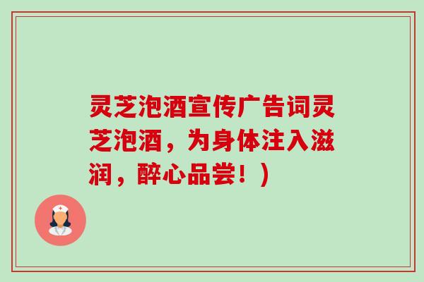 灵芝泡酒宣传广告词灵芝泡酒,为身体注入滋润,醉心品尝!)-第1张图片-卓越灵芝孢子粉 灵芝泡酒宣传广告词灵芝泡酒,为身体注入滋润,醉心品尝!)-第1张图片-卓越灵芝孢子粉