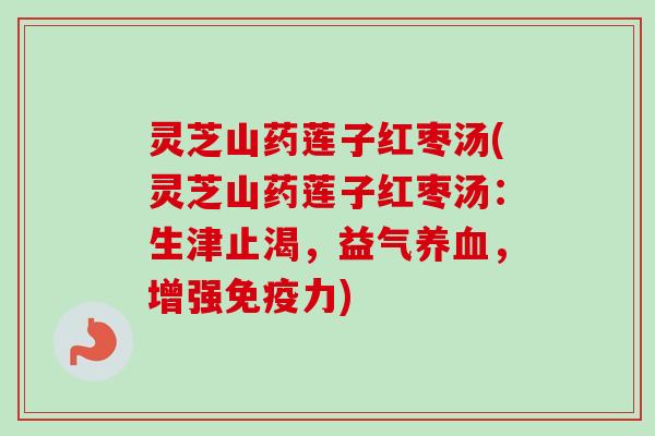 灵芝山药莲子红枣汤(灵芝山药莲子红枣汤：生津止渴，益气养血，增强免疫力)-第1张图片-卓岳灵芝孢子粉