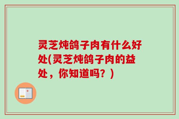 灵芝炖鸽子肉有什么好处(灵芝炖鸽子肉的益处，你知道吗？)-第1张图片-卓岳灵芝孢子粉
