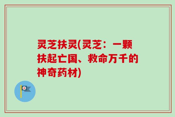 灵芝扶灵(灵芝：一颗扶起亡国、救命万千的神奇药材)-第1张图片-卓岳灵芝孢子粉