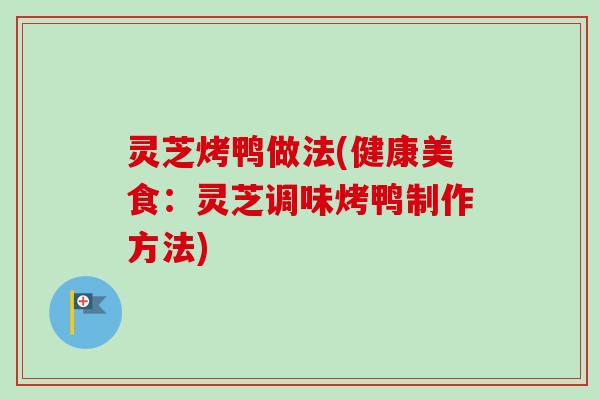 灵芝烤鸭做法(健康美食：灵芝调味烤鸭制作方法)-第1张图片-卓越灵芝孢子粉