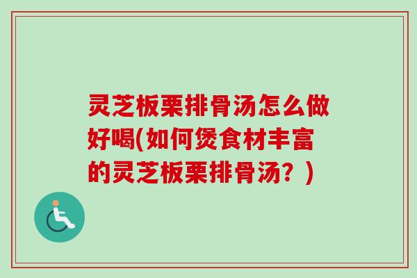 灵芝板栗排骨汤怎么做好喝(如何煲食材丰富的灵芝板栗排骨汤？)-第1张图片-卓岳灵芝孢子粉