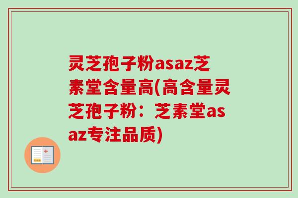 灵芝孢子粉asaz芝素堂含量高(高含量灵芝孢子粉:芝素堂asaz专注品质)-第1张图片-卓越灵芝孢子粉 灵芝孢子粉asaz芝素堂含量高(高含量灵芝孢子粉:芝素堂asaz专注品质)-第1张图片-卓越灵芝孢子粉