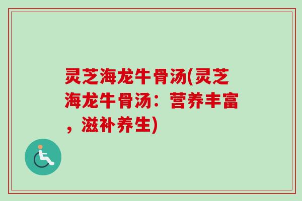 灵芝海龙牛骨汤(灵芝海龙牛骨汤：营养丰富，滋补养生)-第1张图片-卓越灵芝孢子粉