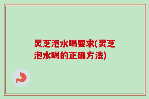 灵芝泡水喝要求(灵芝泡水喝的正确方法)-第1张图片-卓越灵芝孢子粉 灵芝泡水喝要求(灵芝泡水喝的正确方法)-第1张图片-卓越灵芝孢子粉