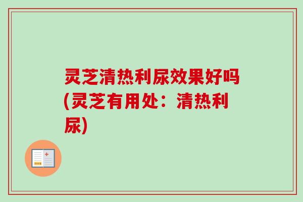 灵芝清热利尿效果好吗(灵芝有用处：清热利尿)-第1张图片-卓越灵芝孢子粉