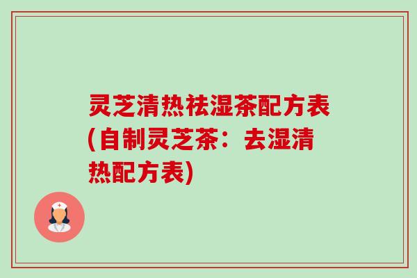 灵芝清热祛湿茶配方表(自制灵芝茶：去湿清热配方表)-第1张图片-卓越灵芝孢子粉