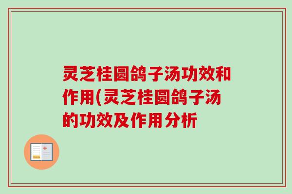 灵芝桂圆鸽子汤功效和作用(灵芝桂圆鸽子汤的功效及作用分析-第1张图片-卓岳灵芝孢子粉