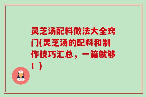 灵芝汤配料做法大全窍门(灵芝汤的配料和制作技巧汇总,一篇就够!)-第1张图片-卓越灵芝孢子粉 灵芝汤配料做法大全窍门(灵芝汤的配料和制作技巧汇总,一篇就够!)-第1张图片-卓越灵芝孢子粉