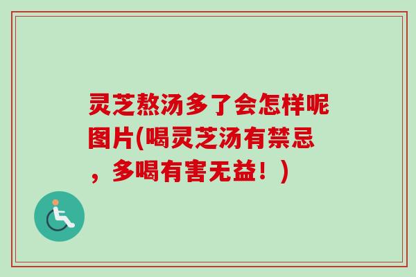 灵芝熬汤多了会怎样呢图片(喝灵芝汤有禁忌，多喝有害无益！)-第1张图片-卓岳灵芝孢子粉