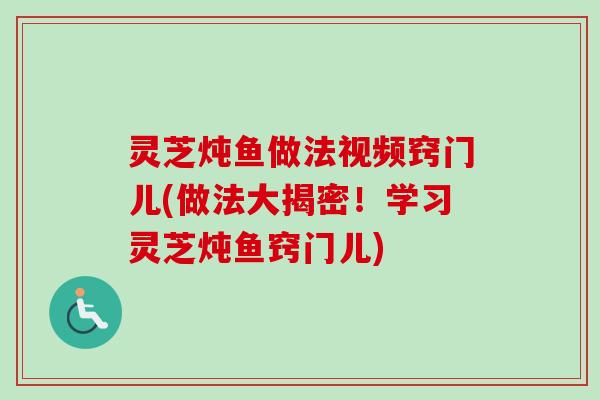 灵芝炖鱼做法视频窍门儿(做法大揭密！学习灵芝炖鱼窍门儿)-第1张图片-卓越灵芝孢子粉